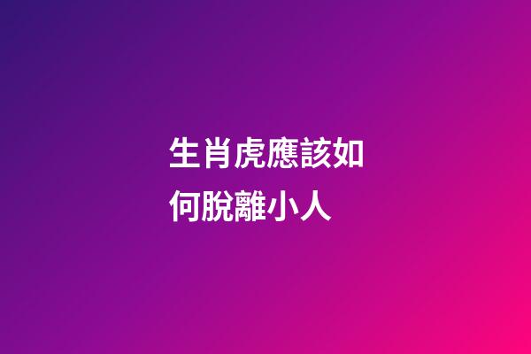生肖虎應該如何脫離小人