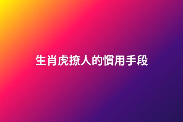 生肖虎撩人的慣用手段
