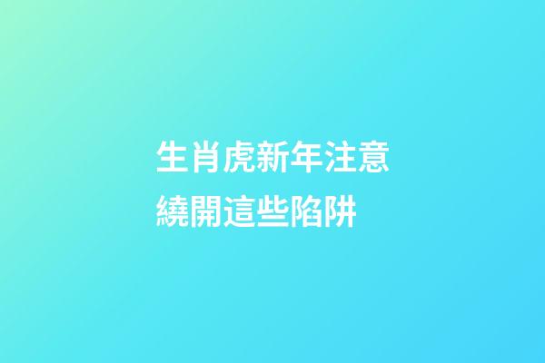 生肖虎新年注意繞開這些陷阱