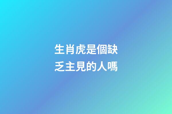 生肖虎是個缺乏主見的人嗎