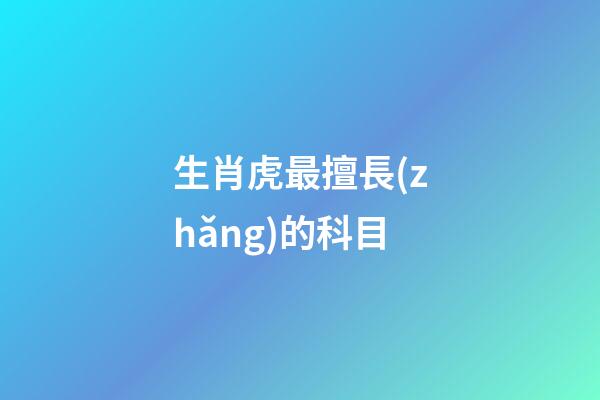 生肖虎最擅長(zhǎng)的科目