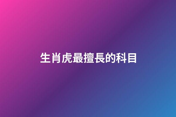 生肖虎最擅長的科目