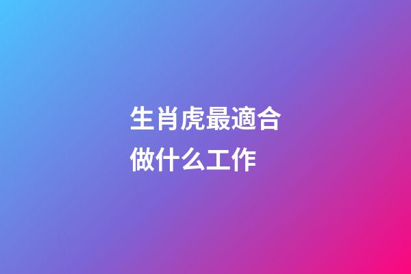 生肖虎最適合做什么工作