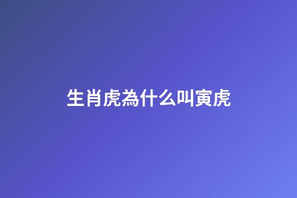 生肖虎為什么叫寅虎