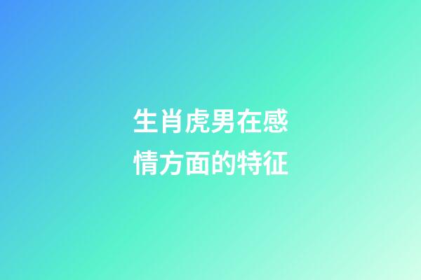 生肖虎男在感情方面的特征