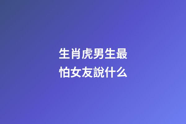 生肖虎男生最怕女友說什么