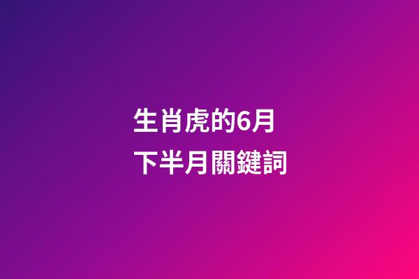 生肖虎的6月下半月關鍵詞