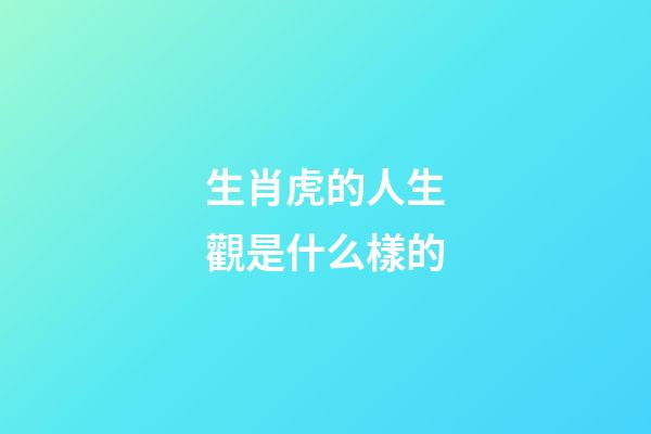 生肖虎的人生觀是什么樣的