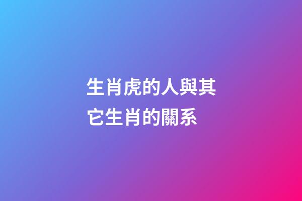 生肖虎的人與其它生肖的關系