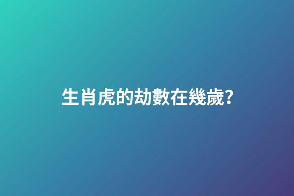 生肖虎的劫數在幾歲？