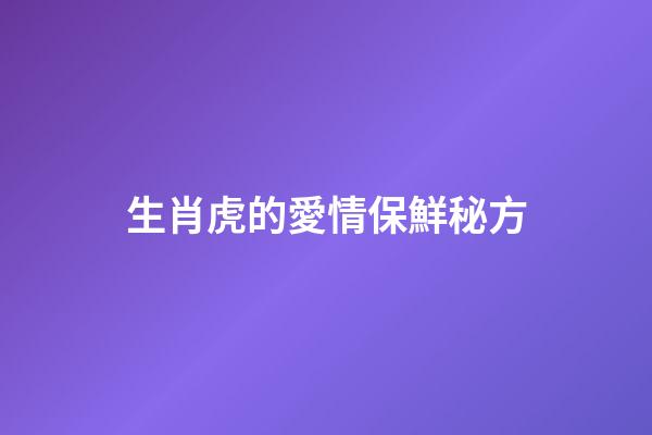 生肖虎的愛情保鮮秘方