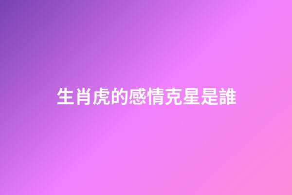 生肖虎的感情克星是誰