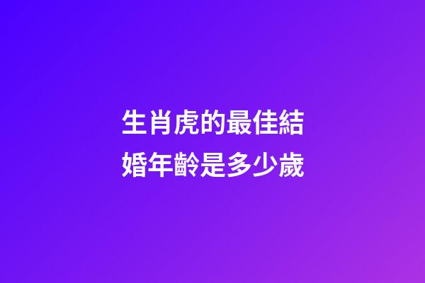生肖虎的最佳結婚年齡是多少歲