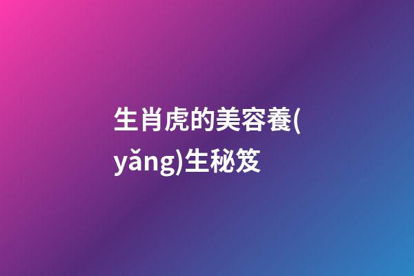 生肖虎的美容養(yǎng)生秘笈