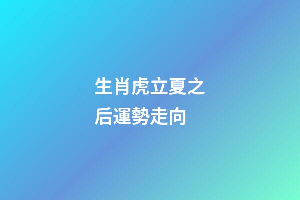 生肖虎立夏之后運勢走向