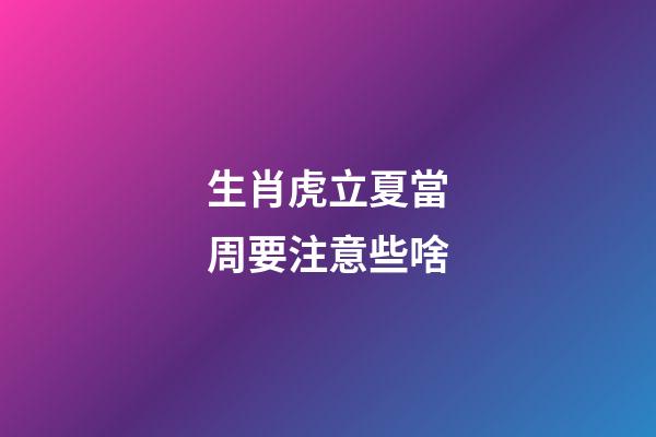生肖虎立夏當周要注意些啥