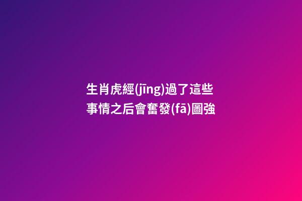 生肖虎經(jīng)過了這些事情之后會奮發(fā)圖強