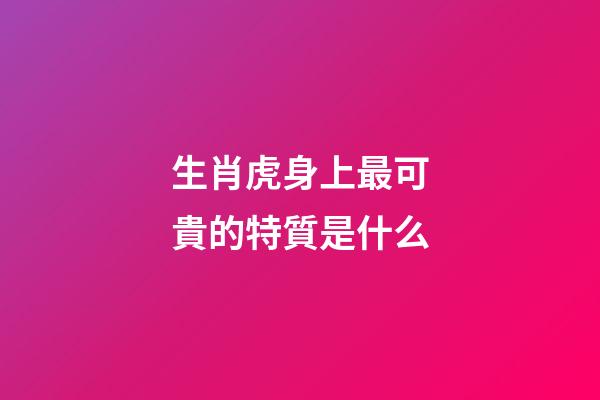 生肖虎身上最可貴的特質是什么