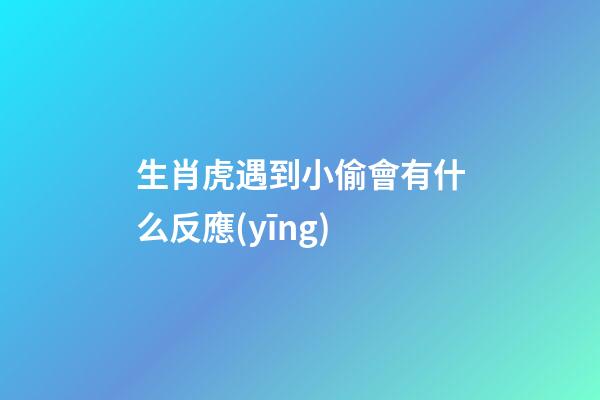 生肖虎遇到小偷會有什么反應(yīng)