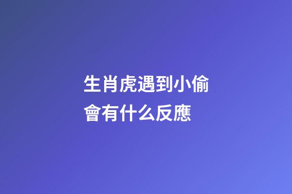 生肖虎遇到小偷會有什么反應