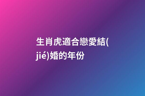 生肖虎適合戀愛結(jié)婚的年份