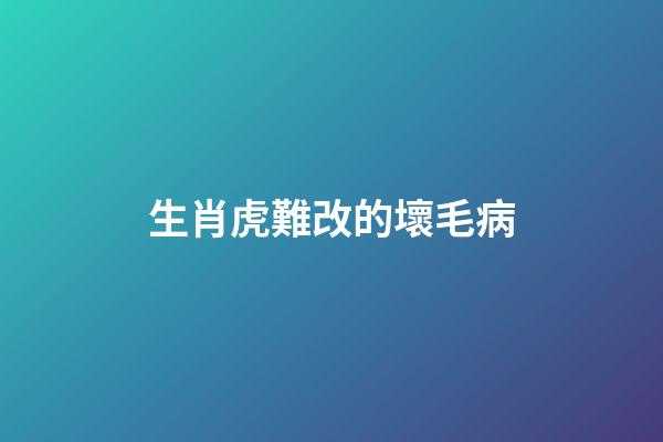 生肖虎難改的壞毛病