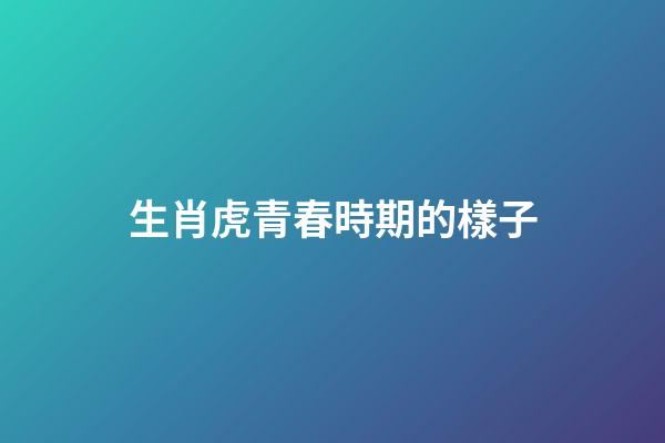 生肖虎青春時期的樣子