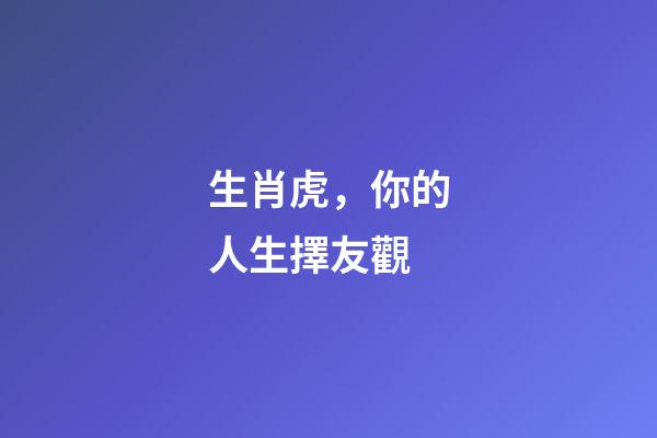 生肖虎，你的人生擇友觀