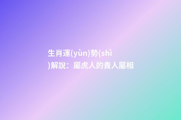 生肖運(yùn)勢(shì)解說：屬虎人的貴人屬相