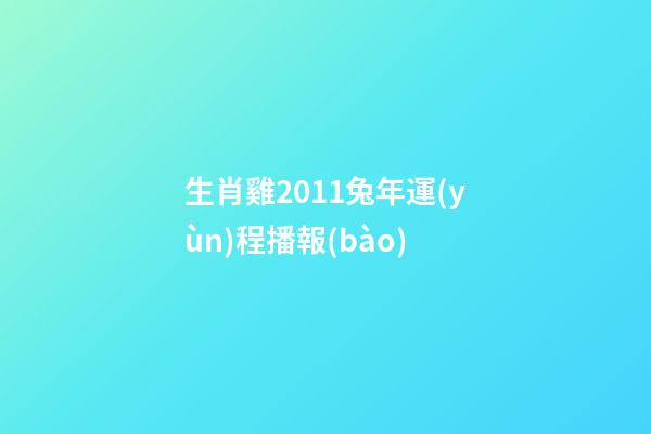 生肖雞2011兔年運(yùn)程播報(bào)