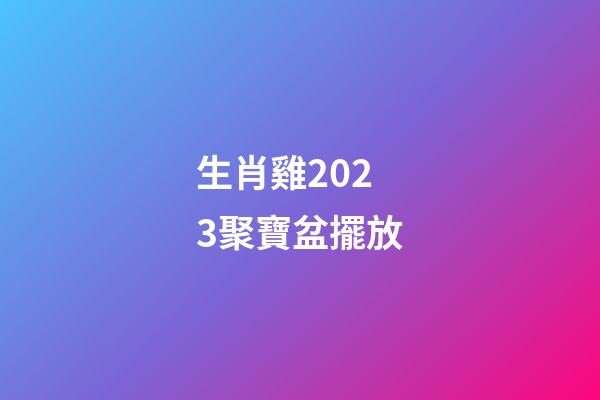 生肖雞2023聚寶盆擺放