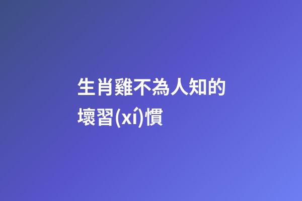 生肖雞不為人知的壞習(xí)慣