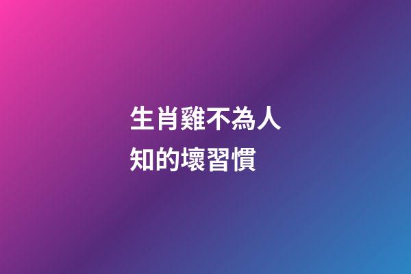 生肖雞不為人知的壞習慣