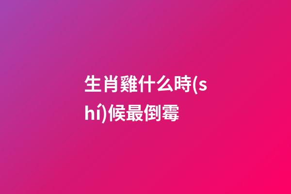 生肖雞什么時(shí)候最倒霉