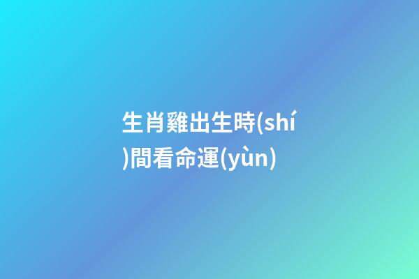 生肖雞出生時(shí)間看命運(yùn)