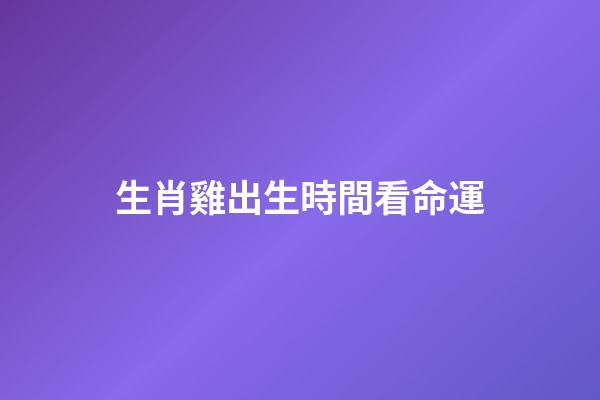 生肖雞出生時間看命運