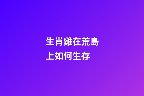生肖雞在荒島上如何生存