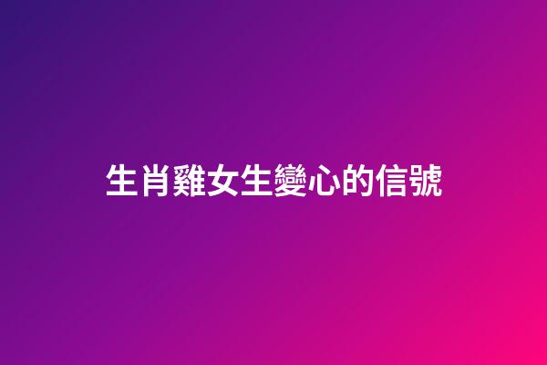 生肖雞女生變心的信號