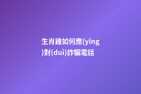 生肖雞如何應(yīng)對(duì)詐騙電話