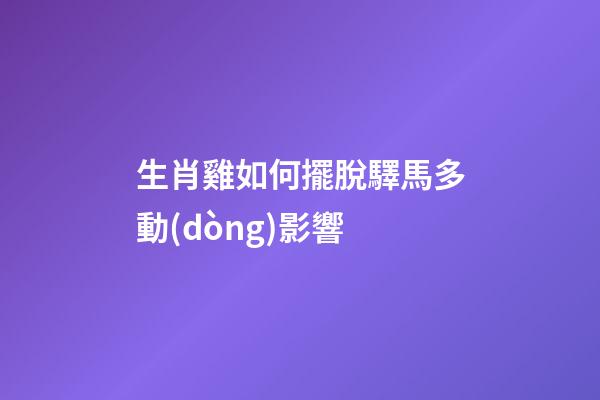 生肖雞如何擺脫驛馬多動(dòng)影響