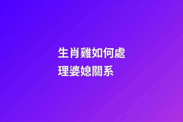 生肖雞如何處理婆媳關系