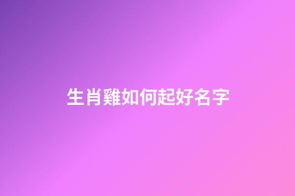生肖雞如何起好名字