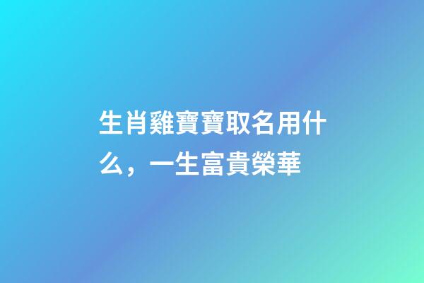 生肖雞寶寶取名用什么，一生富貴榮華