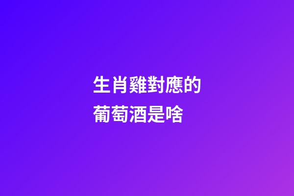 生肖雞對應的葡萄酒是啥