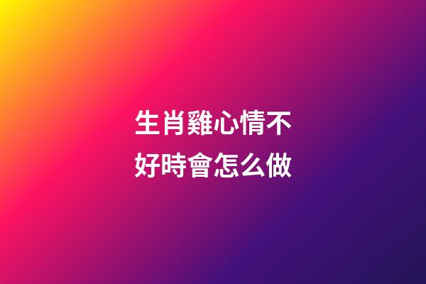 生肖雞心情不好時會怎么做