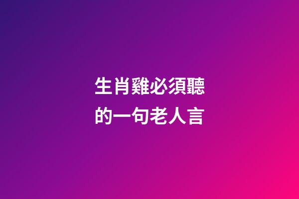 生肖雞必須聽的一句老人言
