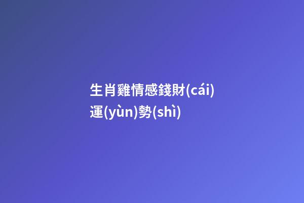 生肖雞情感錢財(cái)運(yùn)勢(shì)