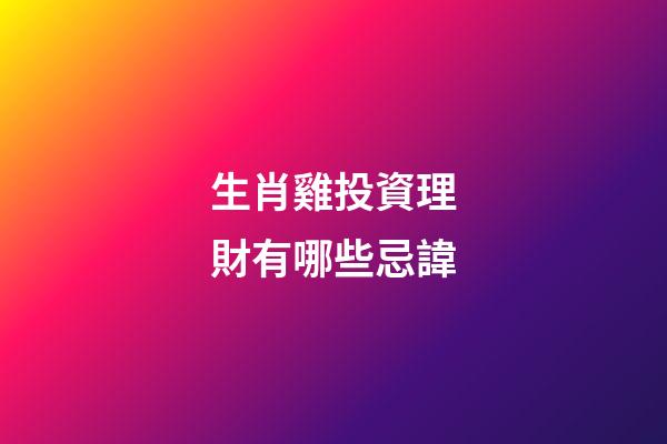 生肖雞投資理財有哪些忌諱