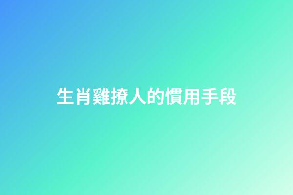 生肖雞撩人的慣用手段