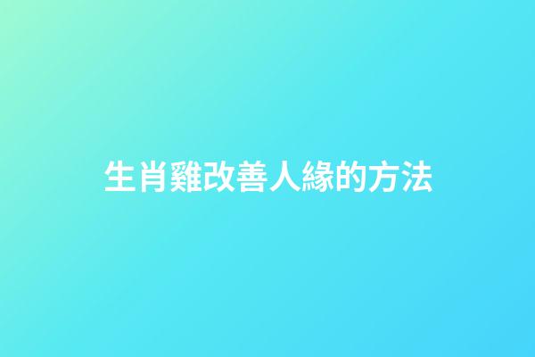 生肖雞改善人緣的方法